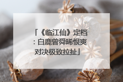 《临江仙》定档：白鹿曾舜晞恨爽对决极致拉扯