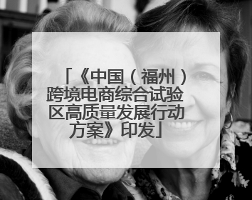 《中国（福州）跨境电商综合试验区高质量发展行动方案》印发