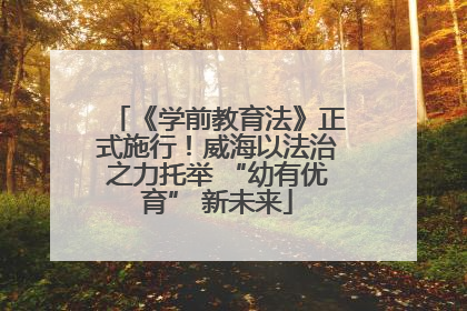 《学前教育法》正式施行！威海以法治之力托举 “幼有优育” 新未来
