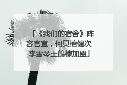 《我们的宿舍》阵容官宣，何炅檀健次李雪琴王鹤棣加盟