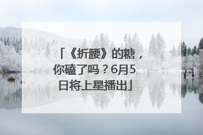 《折腰》的糖，你磕了吗？6月5日将上星播出
