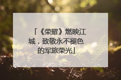 《荣耀》燃映江城，致敬永不褪色的军旅荣光