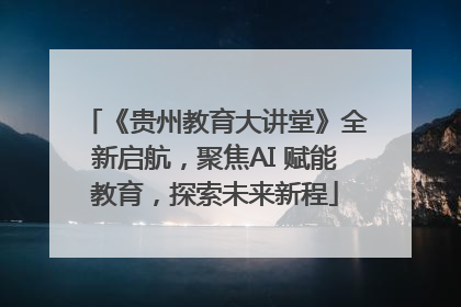 《贵州教育大讲堂》全新启航，聚焦AI 赋能教育，探索未来新程