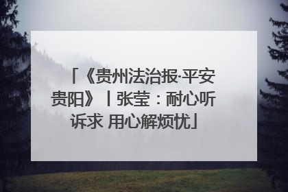 《贵州法治报·平安贵阳》丨张莹：耐心听诉求 用心解烦忧
