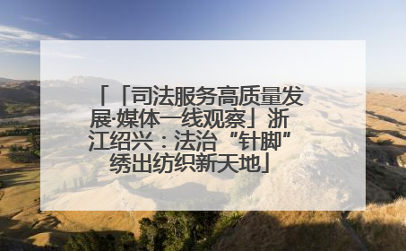 「司法服务高质量发展·媒体一线观察」浙江绍兴：法治“针脚”绣出纺织新天地