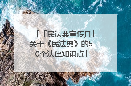 「民法典宣传月」关于《民法典》的50个法律知识点