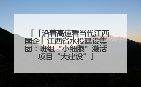 「沿着高速看当代江西国企」江西省水投建设集团：班组“小细胞”激活项目“大建设”