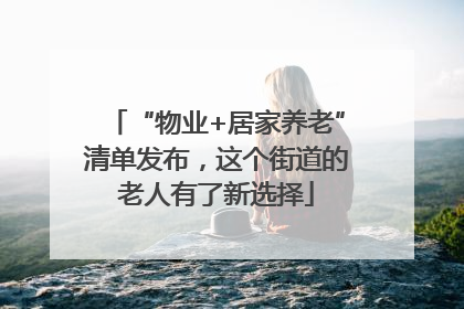 “物业+居家养老”清单发布，这个街道的老人有了新选择