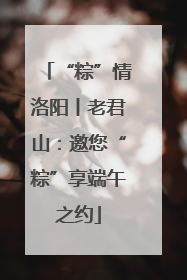 “粽”情洛阳丨老君山：邀您“粽”享端午之约