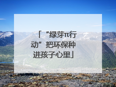 “绿芽π行动”把环保种进孩子心里