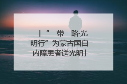 “一带一路·光明行”为蒙古国白内障患者送光明