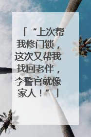 “上次帮我修门锁，这次又帮我找回老伴，李警官就像家人！”