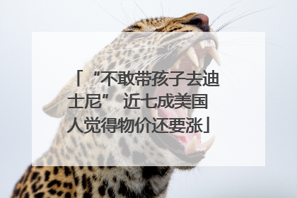 “不敢带孩子去迪士尼” 近七成美国人觉得物价还要涨