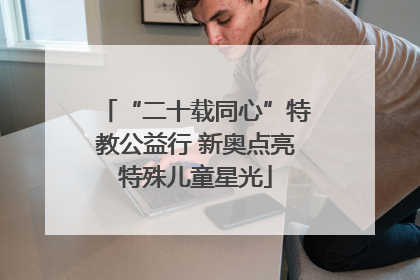 “二十载同心”特教公益行 新奥点亮特殊儿童星光