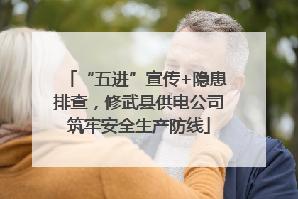 “五进”宣传+隐患排查，修武县供电公司筑牢安全生产防线