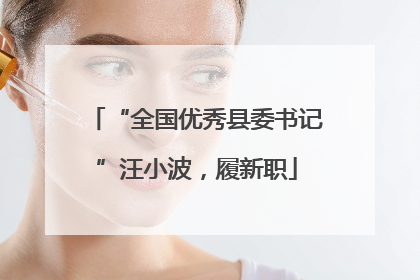 “全国优秀县委书记”汪小波，履新职