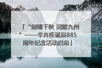 “剑啸千秋 词耀九州”——辛弃疾诞辰885周年纪念活动启幕