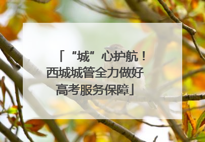 “城”心护航！西城城管全力做好高考服务保障