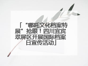 “哪吒文化档案特展”抢眼！四川宜宾翠屏区开展国际档案日宣传活动