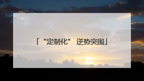 “定制化” 逆势突围