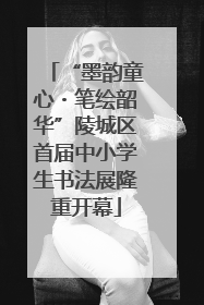 “墨韵童心・笔绘韶华”陵城区首届中小学生书法展隆重开幕