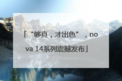 “够真，才出色”，nova 14系列震撼发布