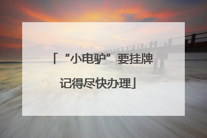 “小电驴”要挂牌 记得尽快办理