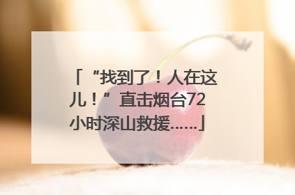 “找到了！人在这儿！”直击烟台72小时深山救援……