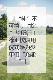 “柿”不可挡，“粽”望所归！徐汇校园用仪式感为少年们“充能”