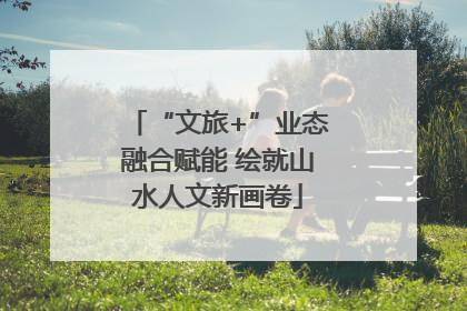 “文旅+”业态融合赋能 绘就山水人文新画卷