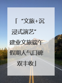“文旅+沉浸式演艺” 建业文旅端午假期人气口碑双丰收