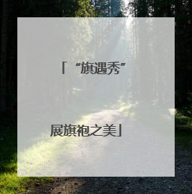 “旗遇秀”展旗袍之美