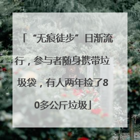 “无痕徒步”日渐流行，参与者随身携带垃圾袋，有人两年捡了80多公斤垃圾