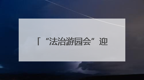 “法治游园会”迎“六一” 法治种子“种”进童心