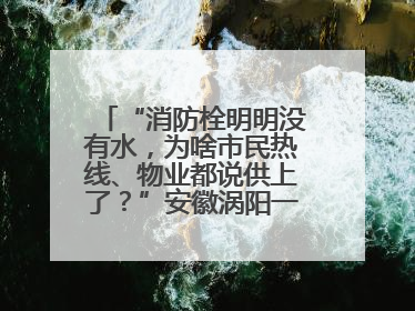 “消防栓明明没有水，为啥市民热线、物业都说供上了？”安徽涡阳一业主想不通