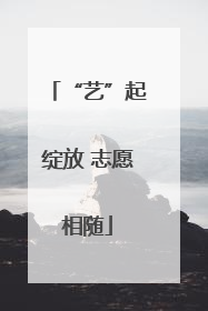 “艺”起绽放 志愿相随