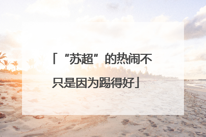 “苏超”的热闹不只是因为踢得好