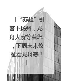 “苏超”引客下扬州，龙舟大赛等着您，下周末来仪征看龙舟赛！