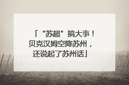 “苏超”搞大事！贝克汉姆空降苏州，还说起了苏州话