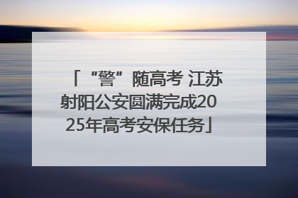 “警”随高考 江苏射阳公安圆满完成2025年高考安保任务