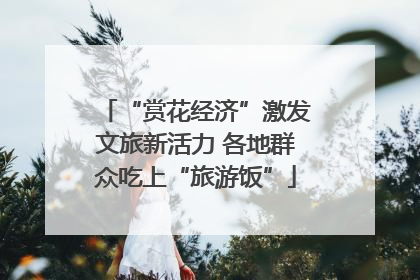 “赏花经济”激发文旅新活力 各地群众吃上“旅游饭”