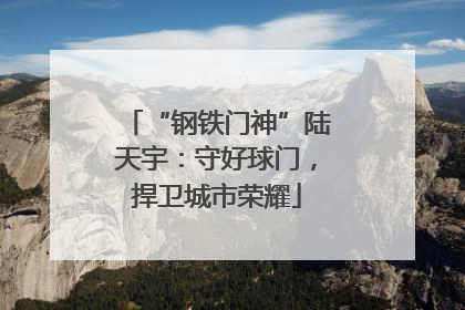 “钢铁门神”陆天宇：守好球门，捍卫城市荣耀