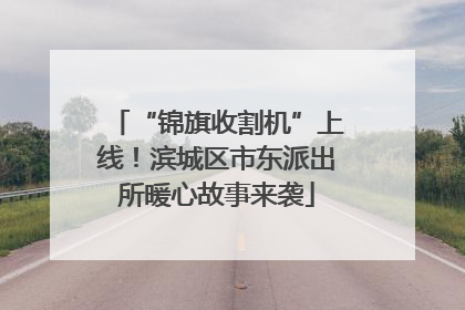 “锦旗收割机”上线！滨城区市东派出所暖心故事来袭