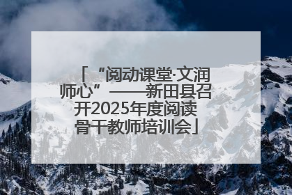 “阅动课堂·文润师心”——新田县召开2025年度阅读骨干教师培训会