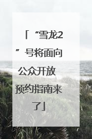 “雪龙2”号将面向公众开放 预约指南来了
