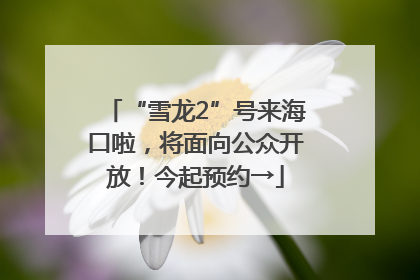 “雪龙2”号来海口啦，将面向公众开放！今起预约→
