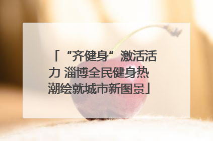 “齐健身”激活活力 淄博全民健身热潮绘就城市新图景