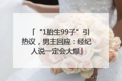 “1胎生99子”引热议，男主回应：经纪人说一定会大爆