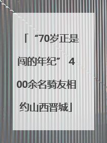 “70岁正是闯的年纪” 400余名骑友相约山西晋城
