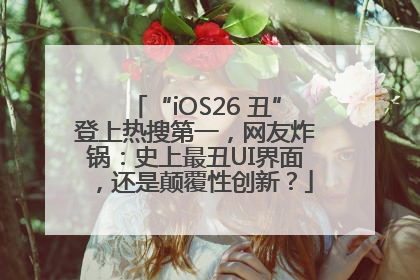 “iOS26 丑”登上热搜第一，网友炸锅：史上最丑UI界面，还是颠覆性创新？